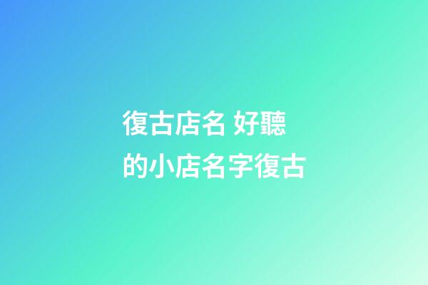 復古店名 好聽的小店名字復古-第1張-店鋪起名-玄機派